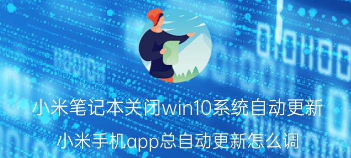 小米笔记本关闭win10系统自动更新 小米手机app总自动更新怎么调？